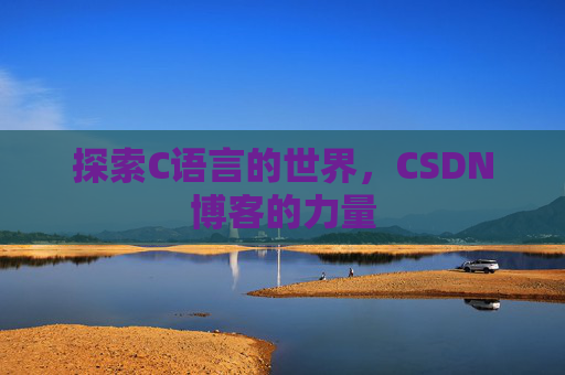 探索C语言的世界,CSDN博客的力量 探索C语言的世界,CSDN博客的力量